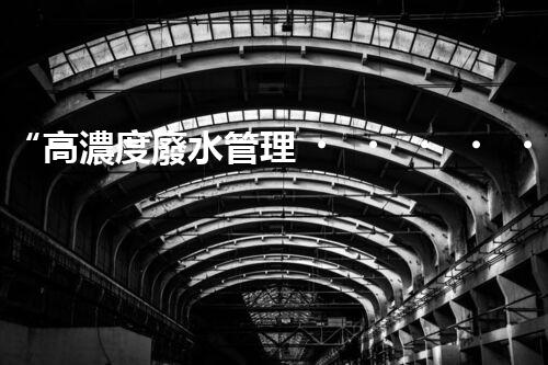 “高濃度廢水管理，綠色環(huán)保新篇章”